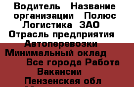 Водитель › Название организации ­ Полюс Логистика, ЗАО › Отрасль предприятия ­ Автоперевозки › Минимальный оклад ­ 45 000 - Все города Работа » Вакансии   . Пензенская обл.,Мокшанский р-н